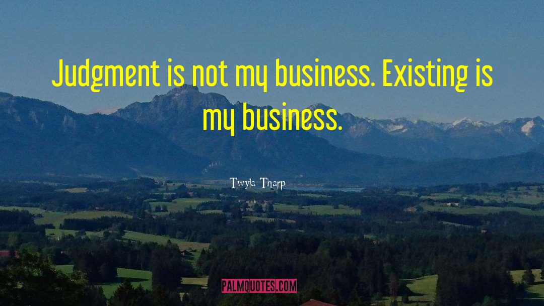 Twyla Tharp Quotes: Judgment is not my business.