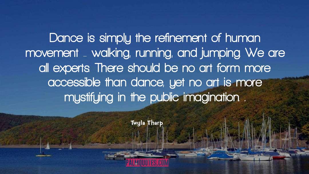 Twyla Tharp Quotes: Dance is simply the refinement