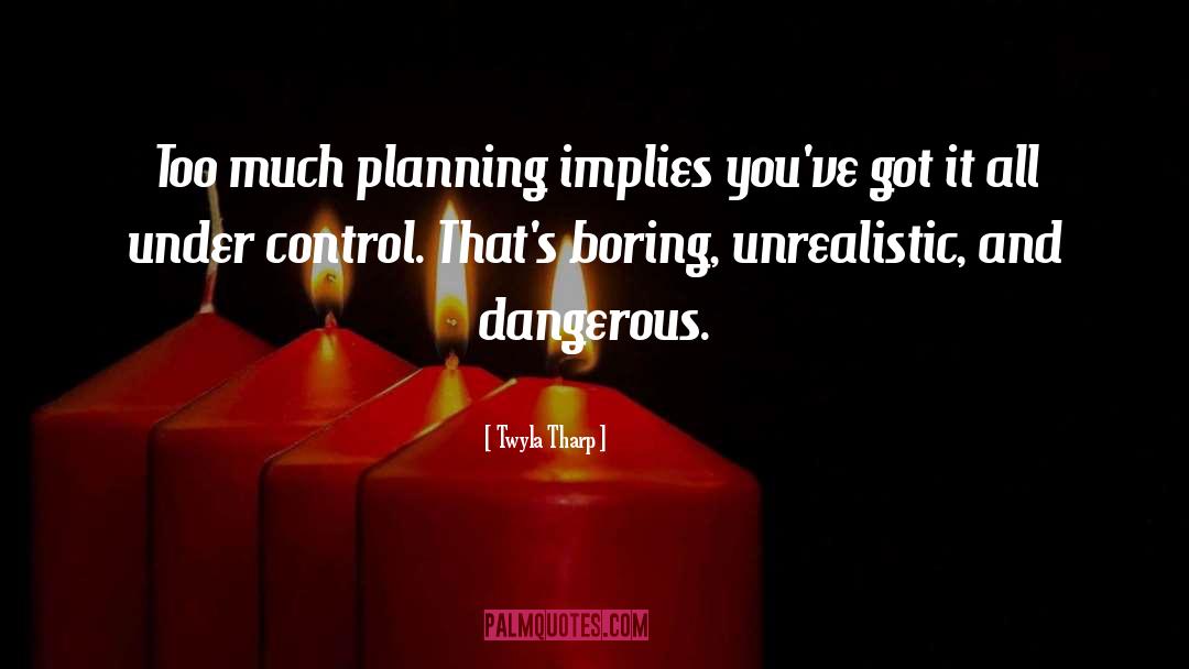 Twyla Tharp Quotes: Too much planning implies you've