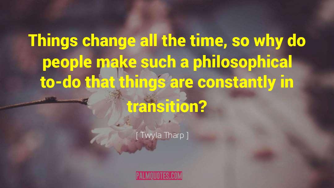 Twyla Tharp Quotes: Things change all the time,