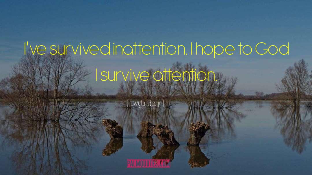 Twyla Tharp Quotes: I've survived inattention. I hope