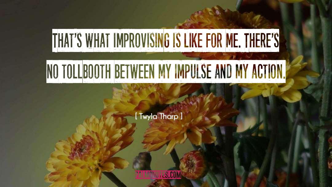 Twyla Tharp Quotes: That's what improvising is like
