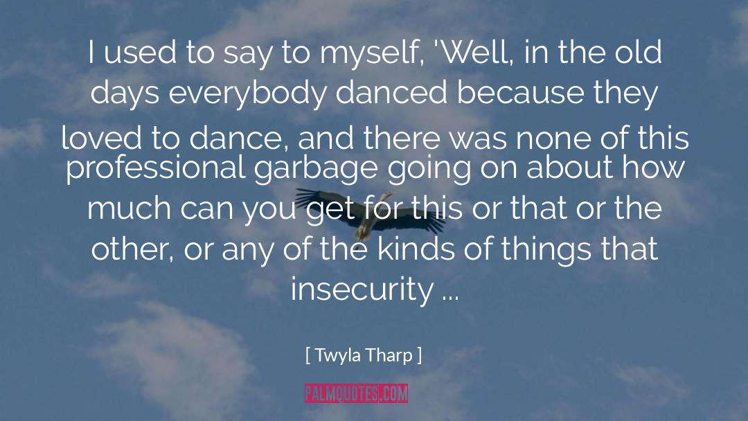 Twyla Tharp Quotes: I used to say to