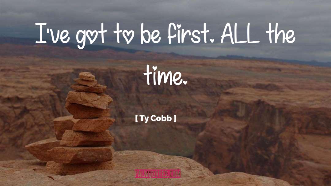 Ty Cobb Quotes: I've got to be first.