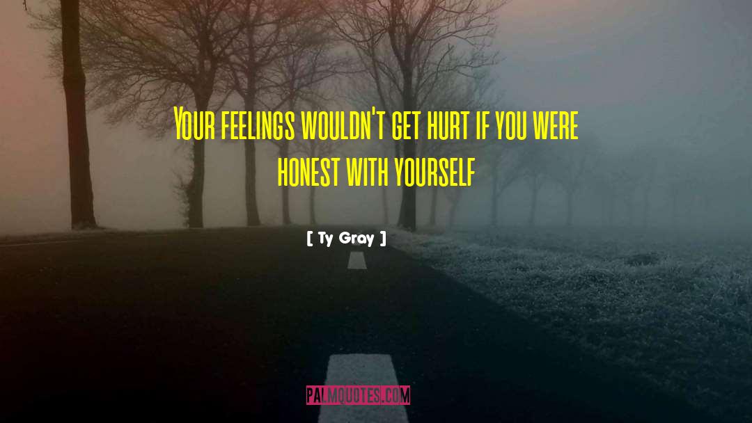 Ty Gray Quotes: Your feelings wouldn't get hurt