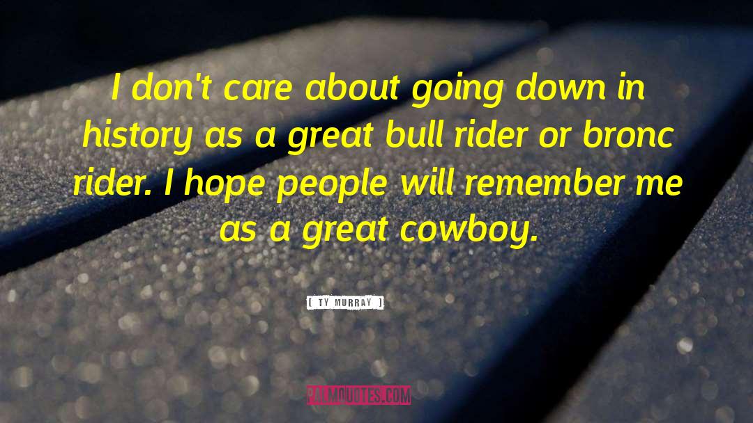 Ty Murray Quotes: I don't care about going