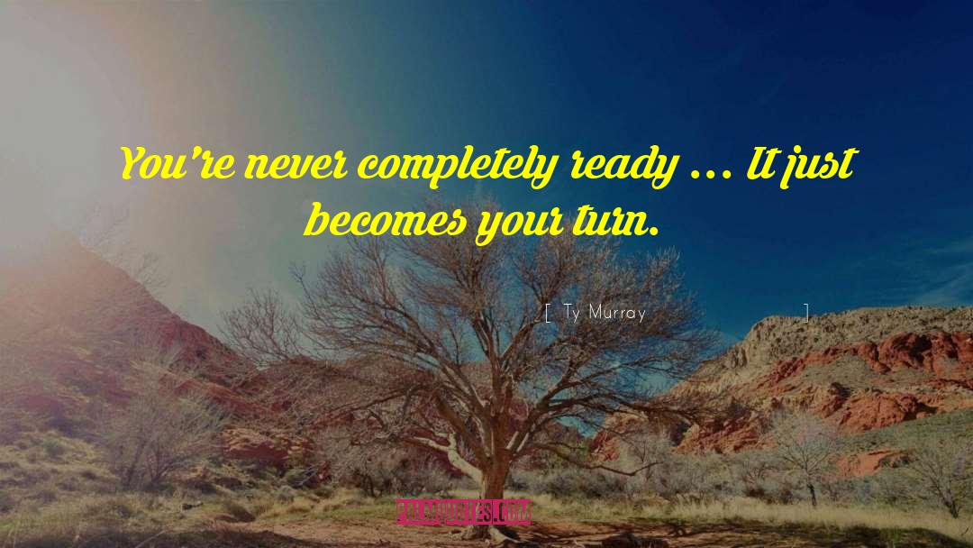 Ty Murray Quotes: You're never completely ready ...