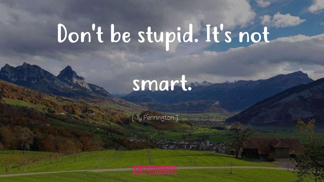 Ty Pennington Quotes: Don't be stupid. It's not
