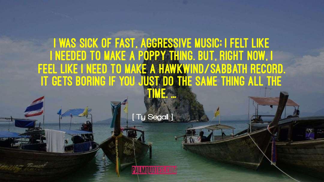 Ty Segall Quotes: I was sick of fast,