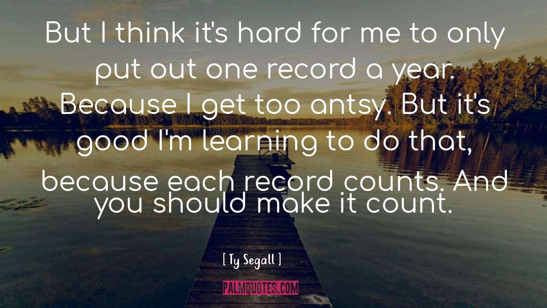 Ty Segall Quotes: But I think it's hard
