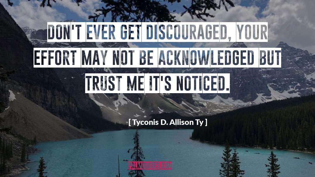 Tyconis D. Allison Ty Quotes: Don't ever get discouraged, your