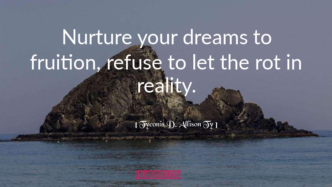 Tyconis D. Allison Ty Quotes: Nurture your dreams to fruition,