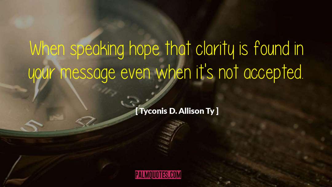 Tyconis D. Allison Ty Quotes: When speaking hope that clarity