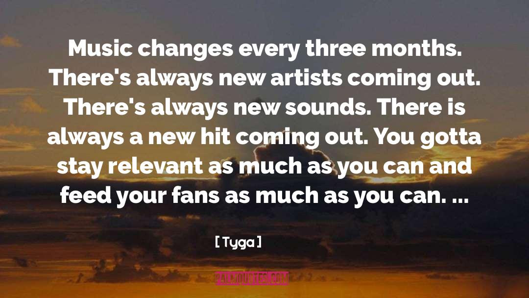 Tyga Quotes: Music changes every three months.