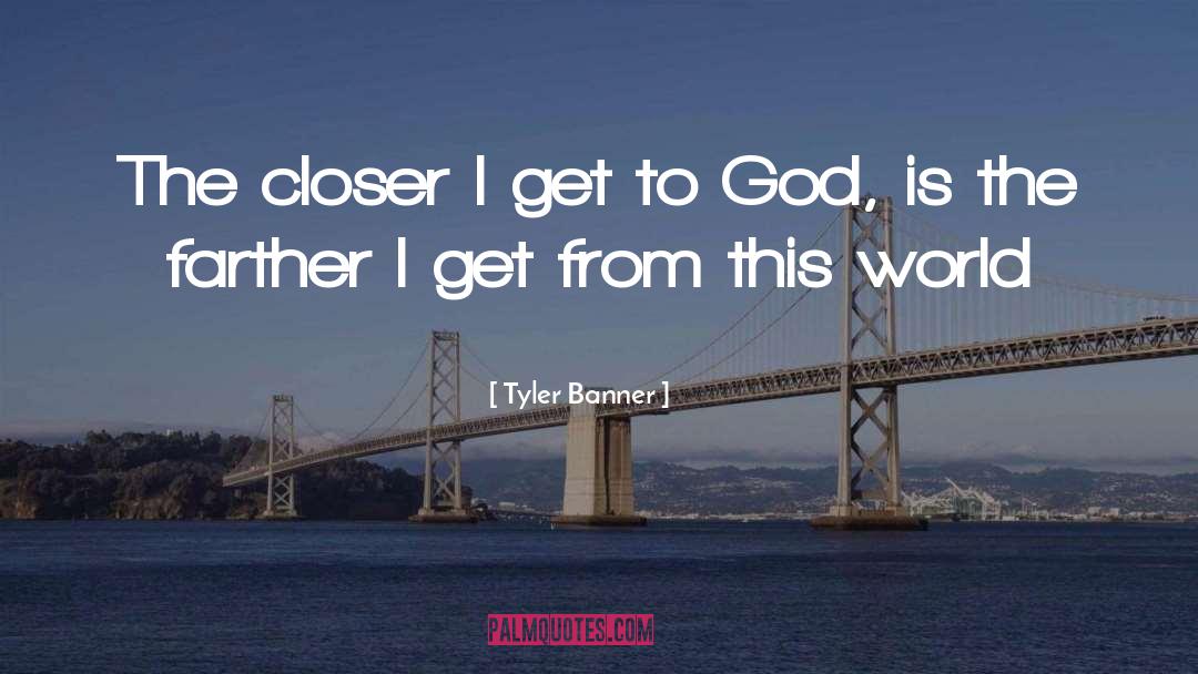 Tyler Banner Quotes: The closer I get to