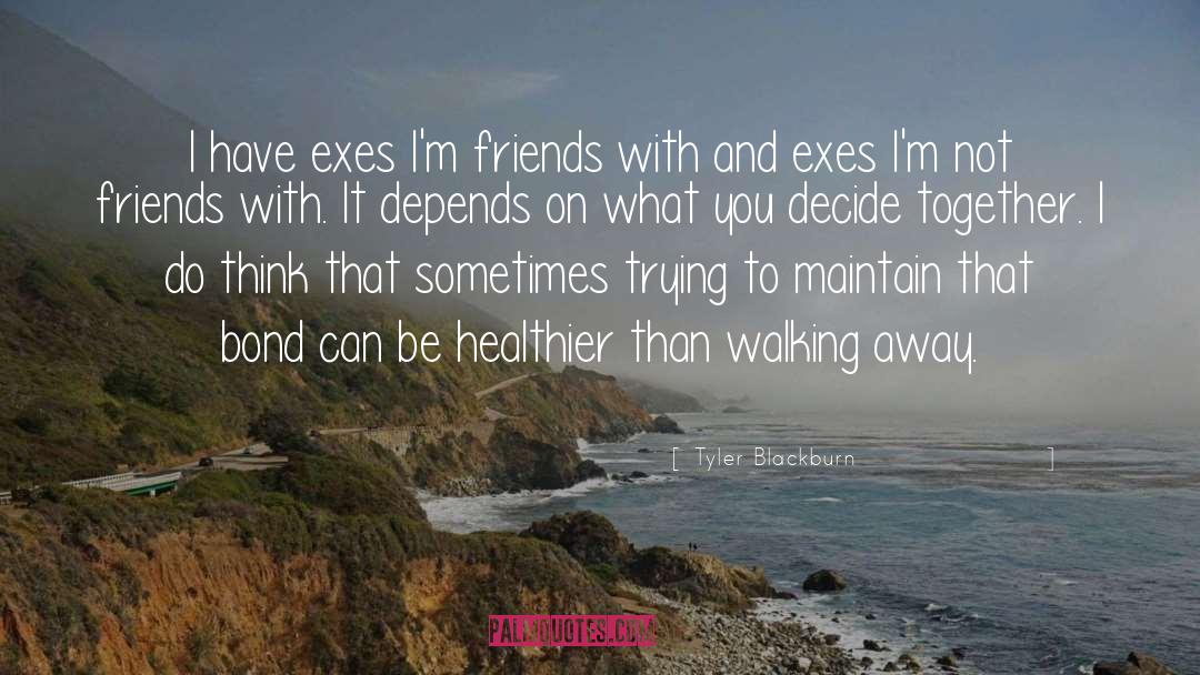 Tyler Blackburn Quotes: I have exes I'm friends