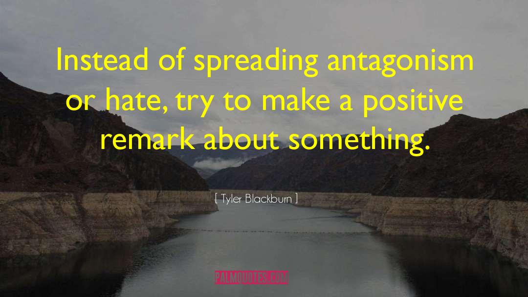 Tyler Blackburn Quotes: Instead of spreading antagonism or