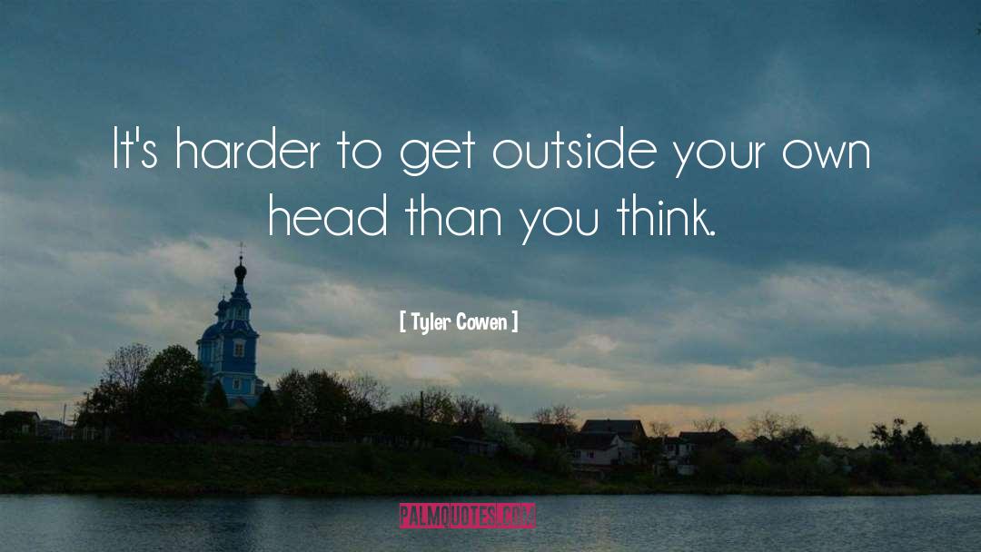 Tyler Cowen Quotes: It's harder to get outside