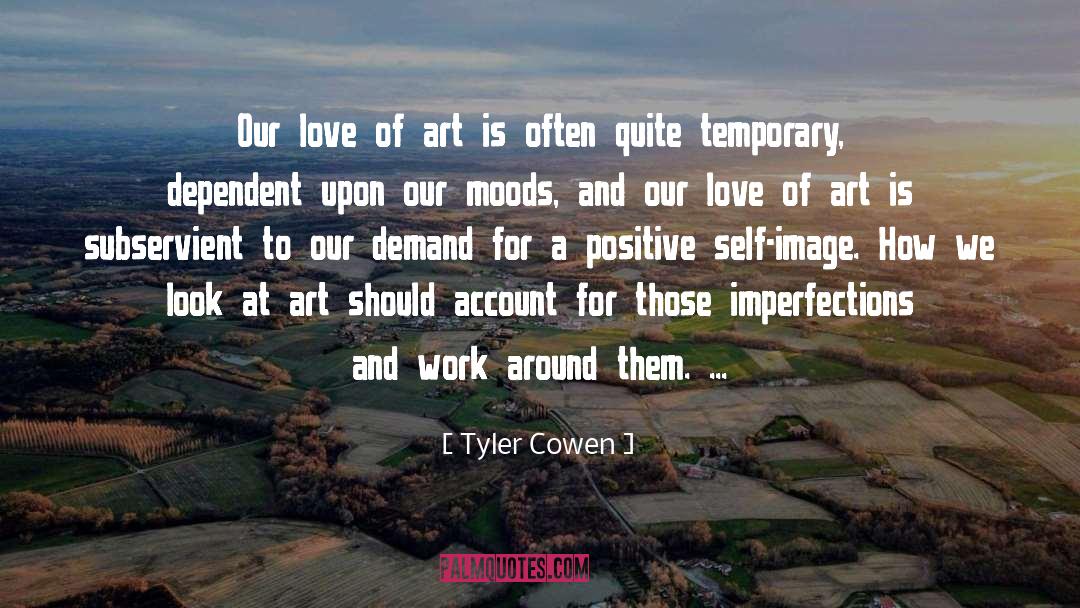 Tyler Cowen Quotes: Our love of art is