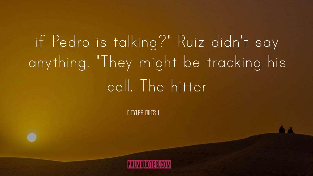 Tyler Dilts Quotes: if Pedro is talking?
