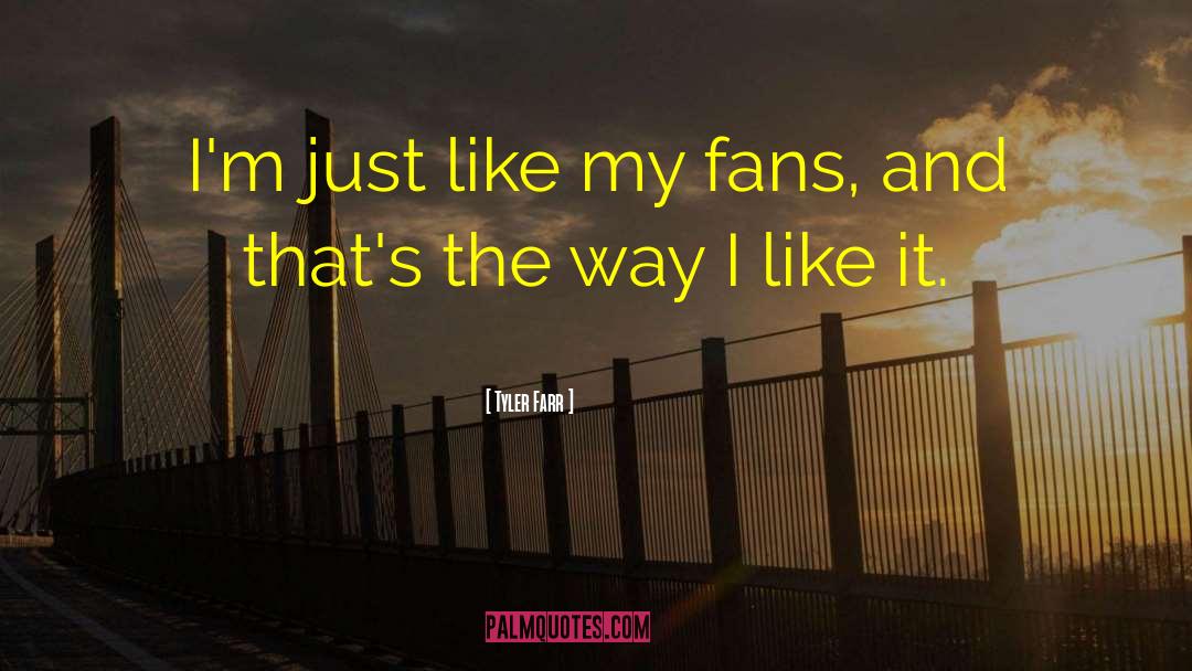 Tyler Farr Quotes: I'm just like my fans,