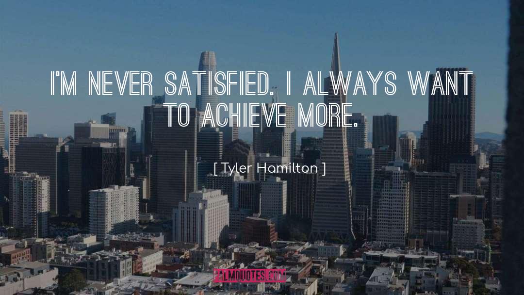 Tyler Hamilton Quotes: I'm never satisfied. I always