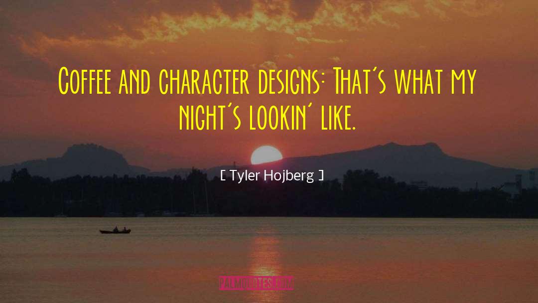 Tyler Hojberg Quotes: Coffee and character designs: That's