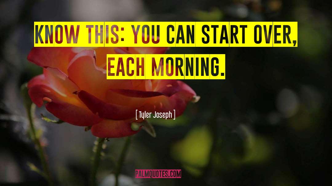Tyler Joseph Quotes: Know this: you can start