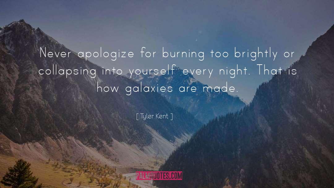 Tyler Kent Quotes: Never apologize for burning too
