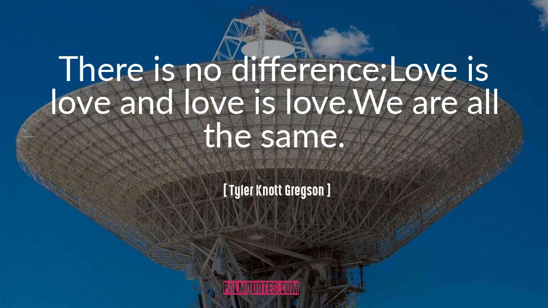 Tyler Knott Gregson Quotes: There is no difference:<br>Love is