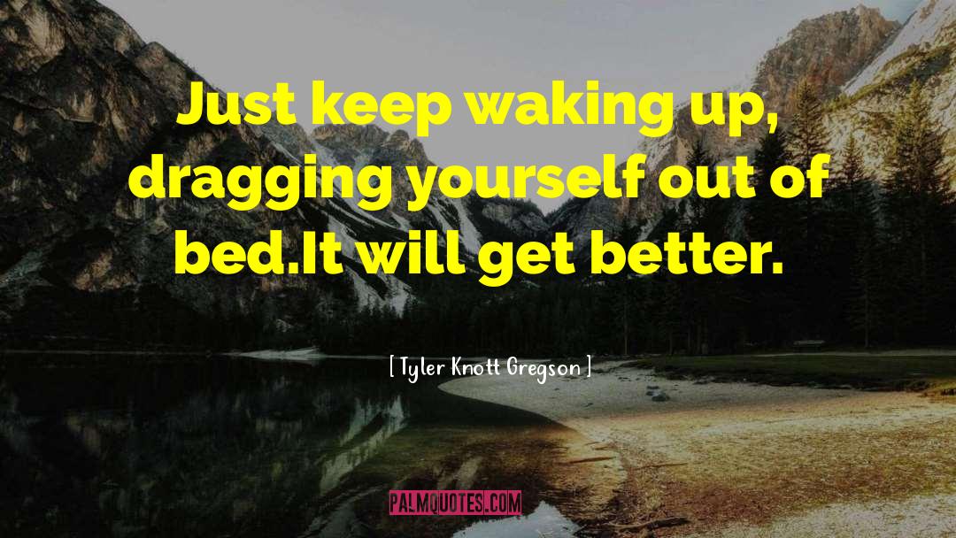 Tyler Knott Gregson Quotes: Just keep waking up, <br>dragging