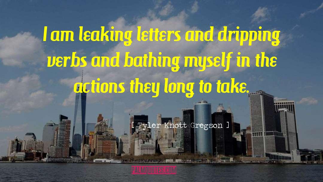 Tyler Knott Gregson Quotes: I am leaking letters and