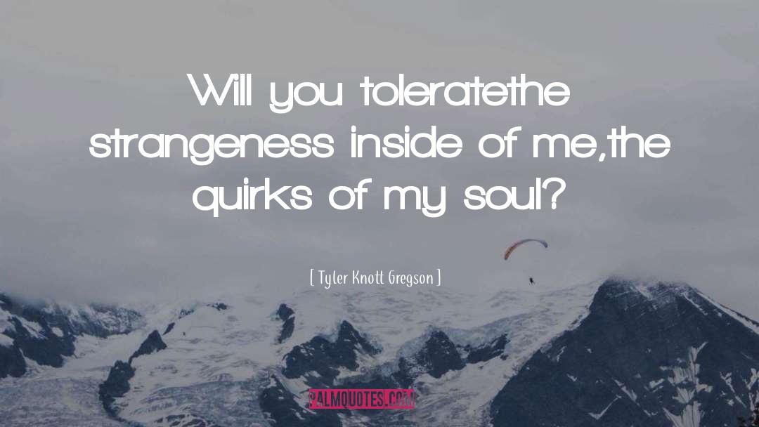 Tyler Knott Gregson Quotes: Will you tolerate<br>the strangeness inside