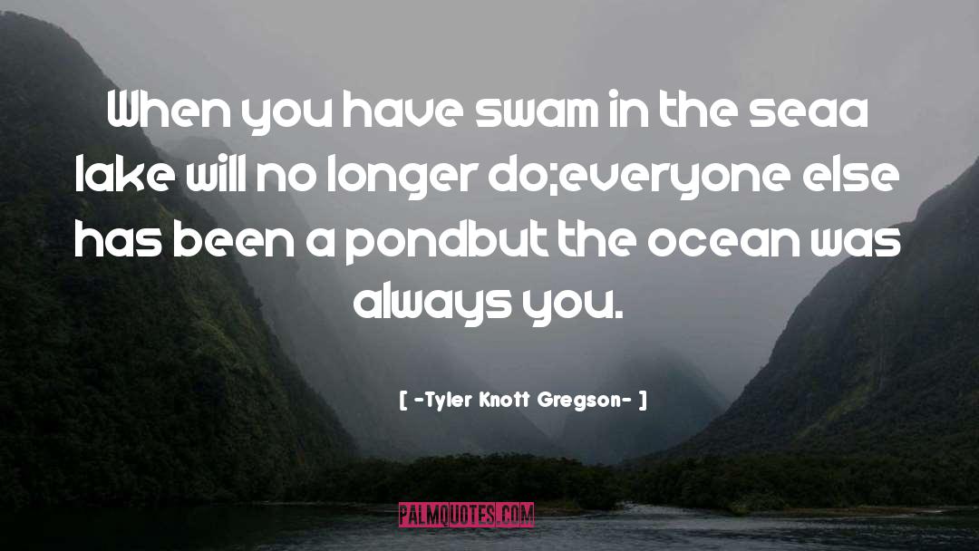 Tyler Knott Gregson Quotes: When you have swam in