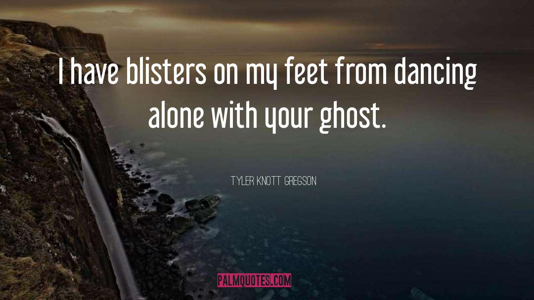 Tyler Knott Gregson Quotes: I have blisters on my