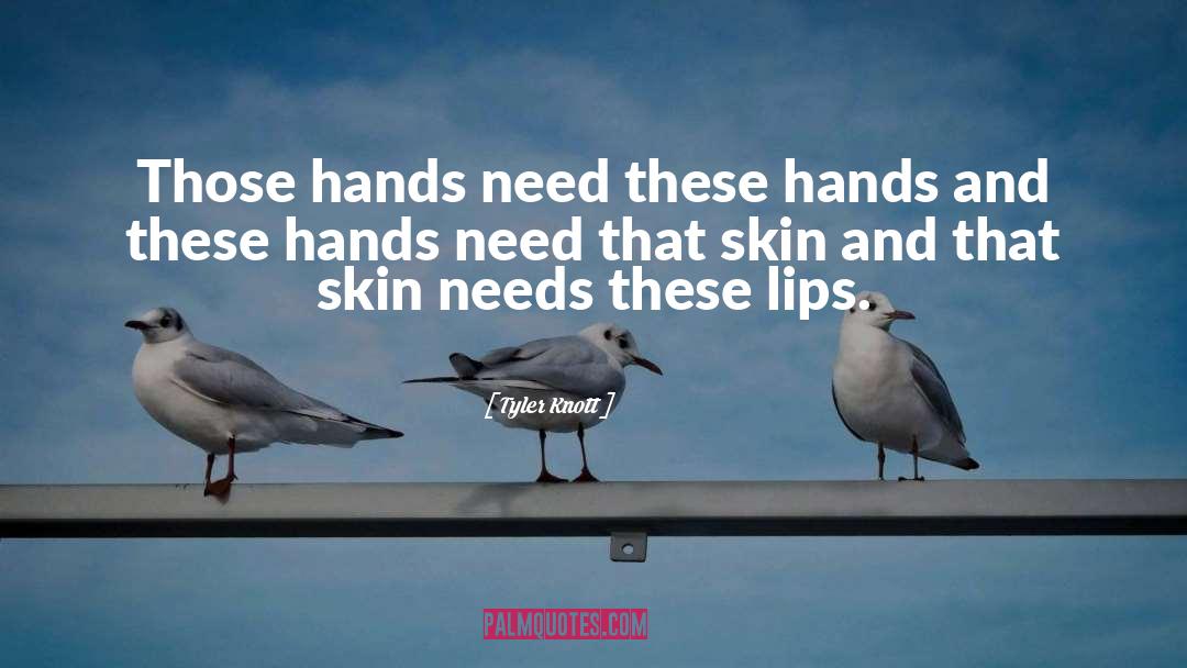 Tyler Knott Quotes: Those hands need these hands<br