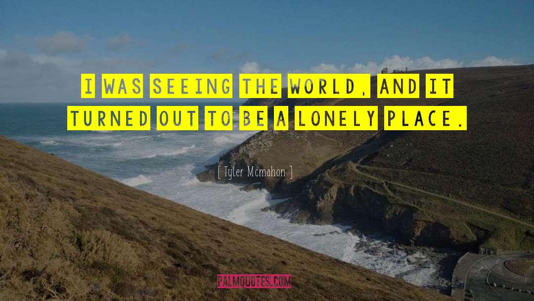 Tyler Mcmahon Quotes: I was seeing the world,