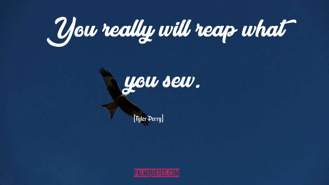 Tyler Perry Quotes: You really will reap what