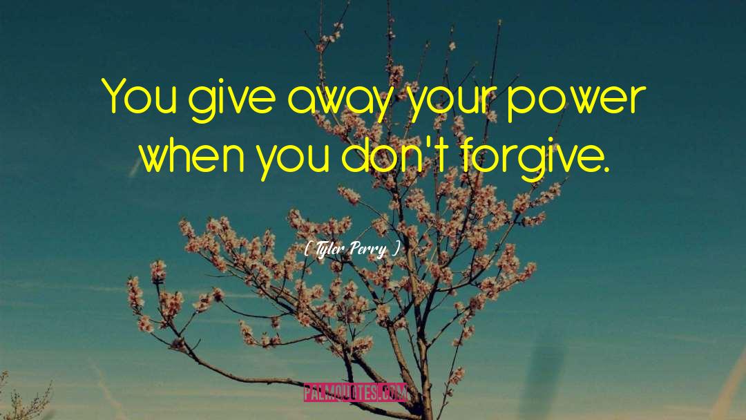 Tyler Perry Quotes: You give away your power