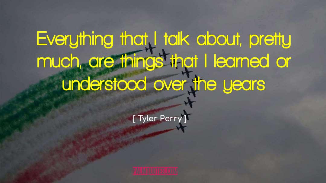 Tyler Perry Quotes: Everything that I talk about,