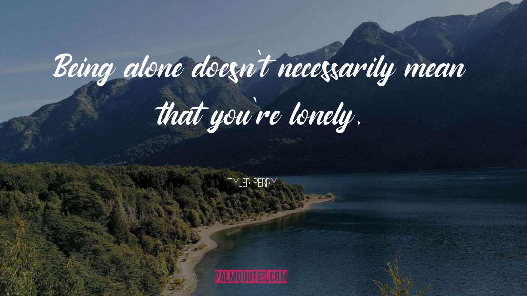 Tyler Perry Quotes: Being alone doesn't necessarily mean