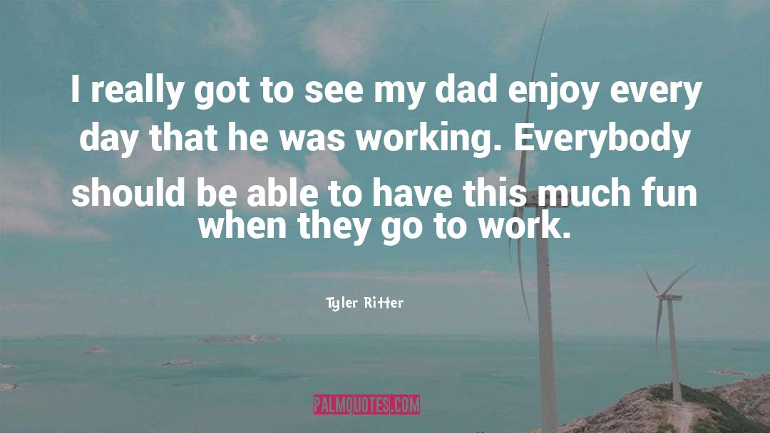 Tyler Ritter Quotes: I really got to see