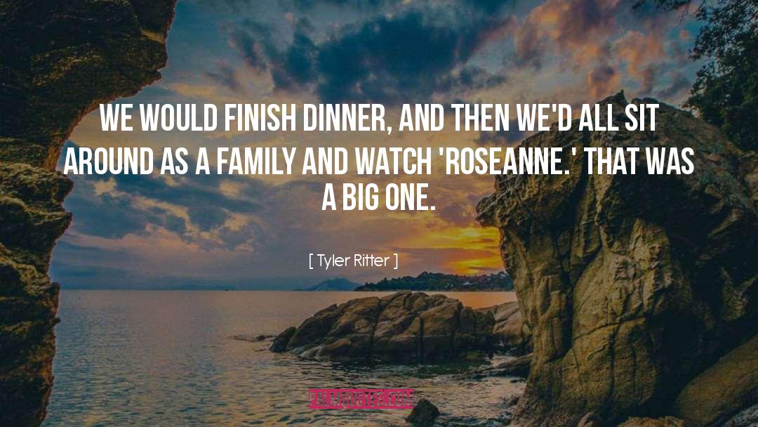 Tyler Ritter Quotes: We would finish dinner, and