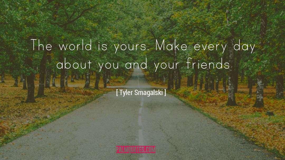 Tyler Smagalski Quotes: The world is yours. Make