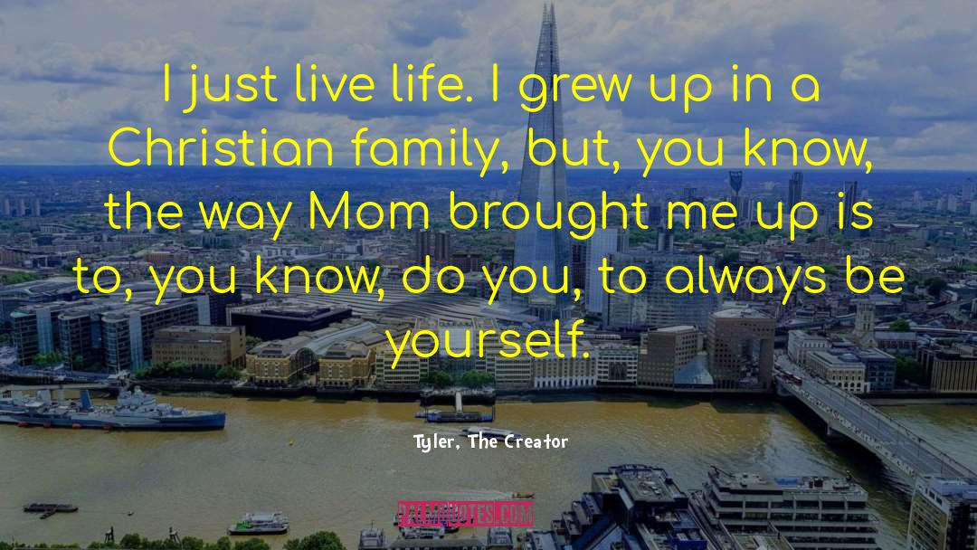 Tyler, The Creator Quotes: I just live life. I