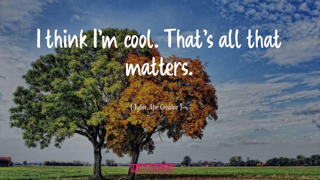 Tyler, The Creator Quotes: I think I'm cool. That's