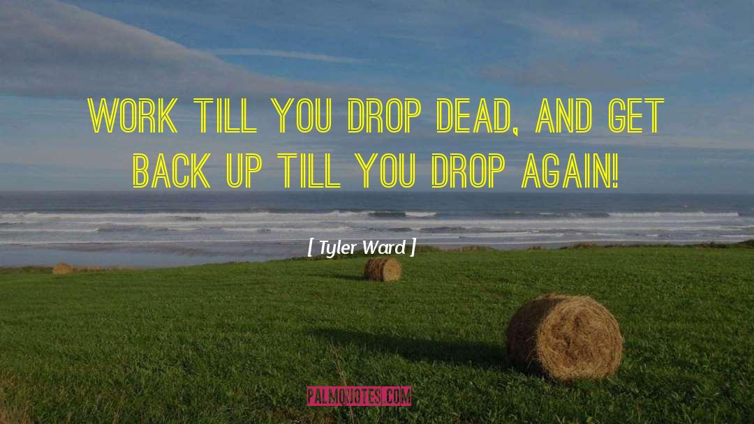 Tyler Ward Quotes: Work till you drop dead,