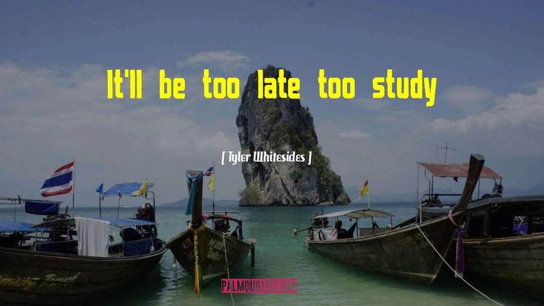 Tyler Whitesides Quotes: It'll be too late too