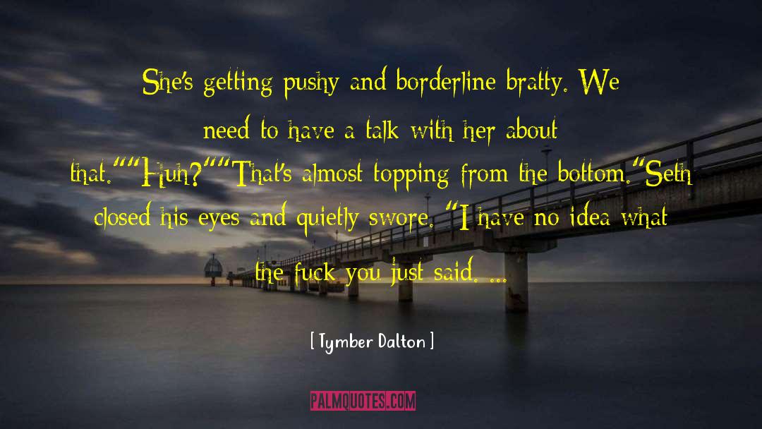 Tymber Dalton Quotes: She's getting pushy and borderline