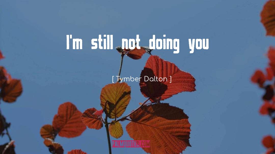 Tymber Dalton Quotes: I'm still not doing you